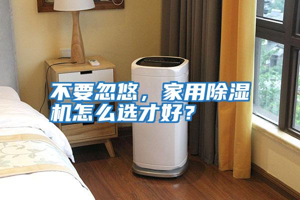 不要忽悠，家用除濕機怎么選才好？