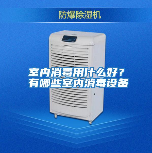 室內消毒用什么好？有哪些室內消毒設備