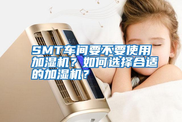 SMT車間要不要使用加濕機(jī)？如何選擇合適的加濕機(jī)？