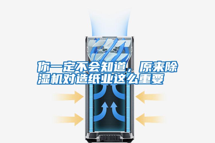 你一定不會知道,原來除濕機對造紙業(yè)這么重要