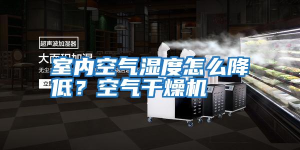 室內空氣濕度怎么降低?空氣干燥機