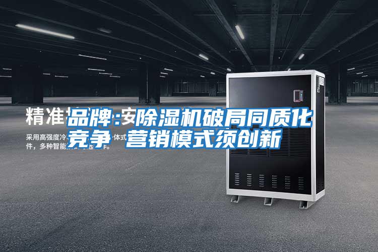 品牌:除濕機(jī)破局同質(zhì)化競(jìng)爭(zhēng) 營(yíng)銷(xiāo)模式須創(chuàng)新