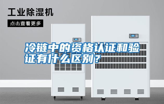 冷鏈中的資格認證和驗證有什么區(qū)別？