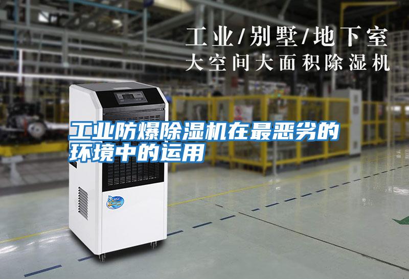 工業防爆除濕機在最惡劣的環境中的運用