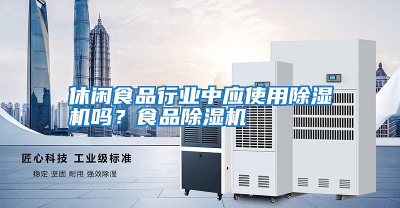 休閑食品行業(yè)中應(yīng)使用除濕機(jī)嗎?食品除濕機(jī)