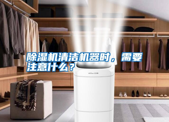 除濕機清潔機器時，需要注意什么？