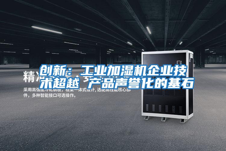 創(chuàng)新：工業(yè)加濕機企業(yè)技術超越 產(chǎn)品聲譽化的基石