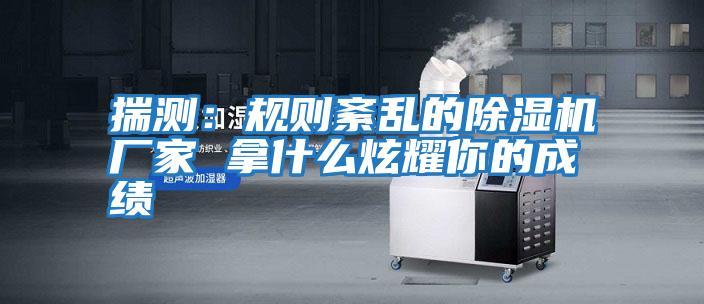 揣測(cè):規(guī)則紊亂的除濕機(jī)廠家 拿什么炫耀你的成績(jī)