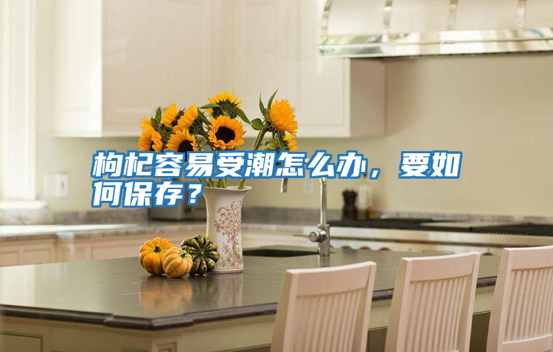 枸杞容易受潮怎么辦，要如何保存？