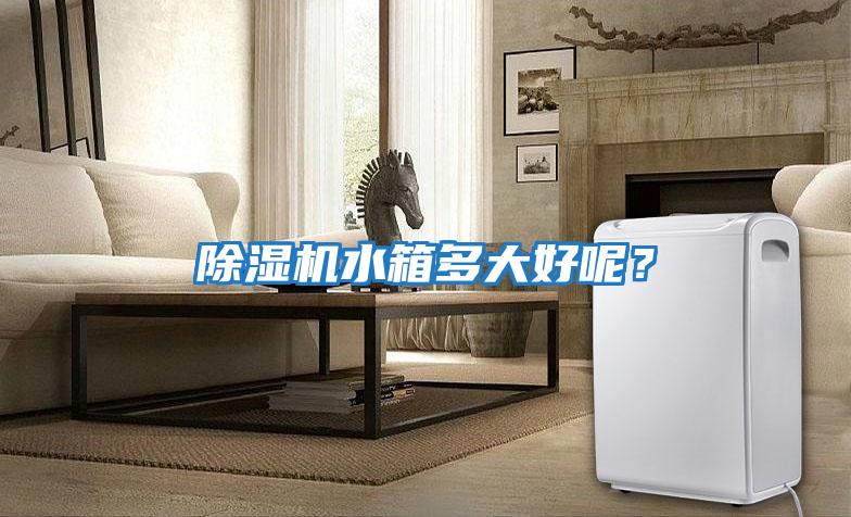 除濕機水箱多大好呢？