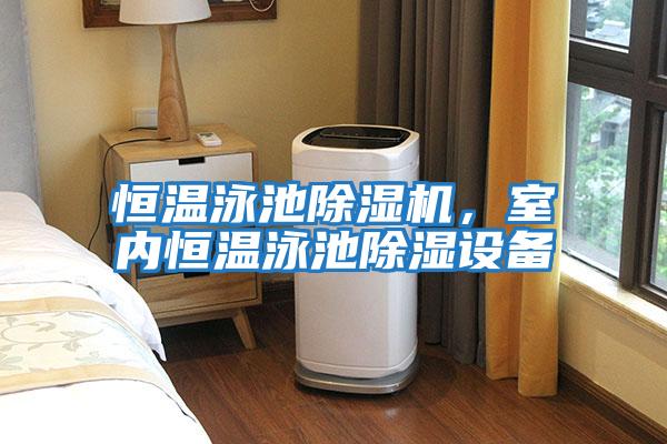 恒溫泳池除濕機,室內恒溫泳池除濕設備