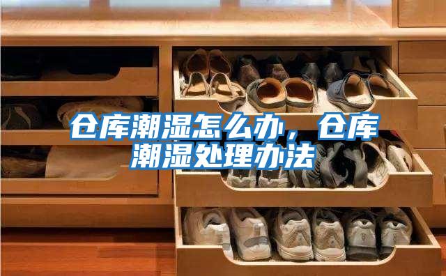 倉庫潮濕怎么辦，倉庫潮濕處理辦法