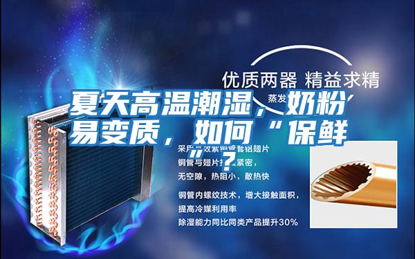 夏天高溫潮濕，奶粉易變質(zhì)，如何“保鮮”？