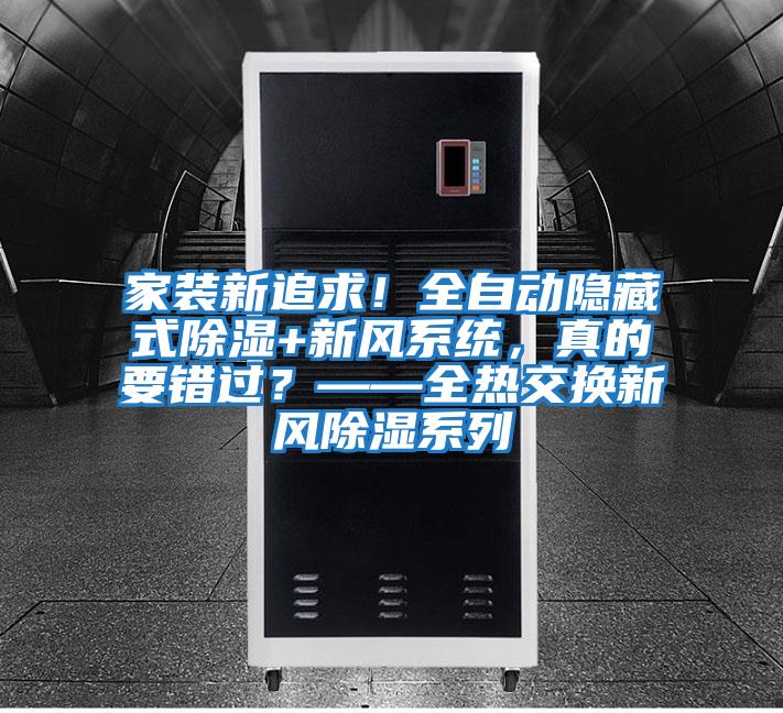 家裝新追求！全自動(dòng)隱藏式除濕+新風(fēng)系統(tǒng)，真的要錯(cuò)過？——全熱交換新風(fēng)除濕系列