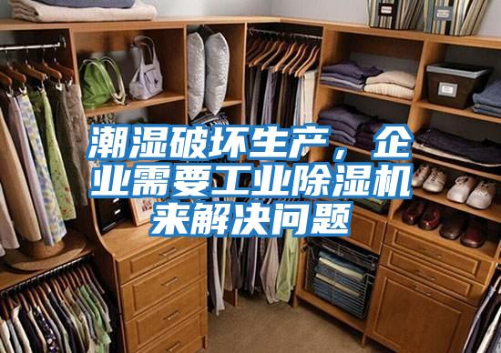 潮濕破壞生產(chǎn)，企業(yè)需要工業(yè)除濕機來解決問題