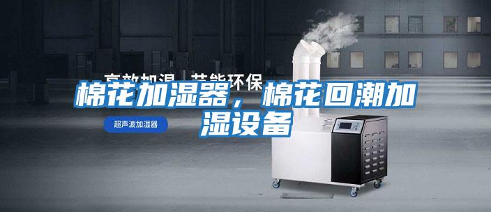 棉花加濕器，棉花回潮加濕設備
