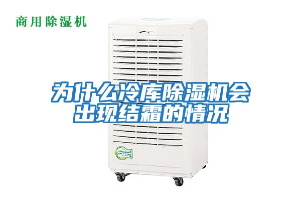 為什么冷庫除濕機會出現(xiàn)結(jié)霜的情況