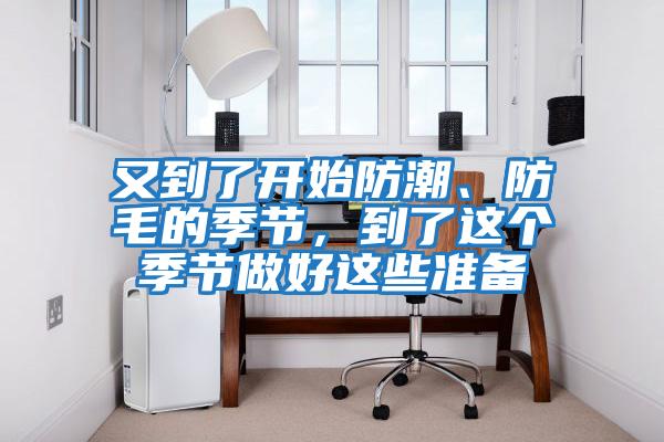 又到了開始防潮、防毛的季節,到了這個季節做好這些準備