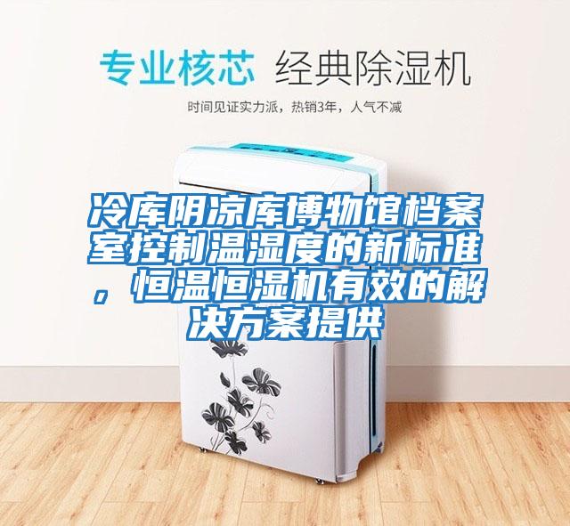 冷庫(kù)陰涼庫(kù)博物館檔案室控制溫濕度的新標(biāo)準(zhǔn)，恒溫恒濕機(jī)有效的解決方案提供