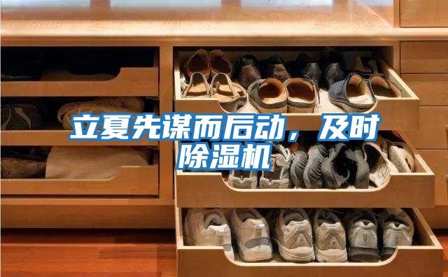 立夏先謀而后動，及時除濕機(jī)