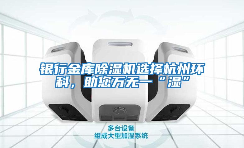 銀行金庫除濕機(jī)選擇杭州環(huán)科，助您萬無一“濕”