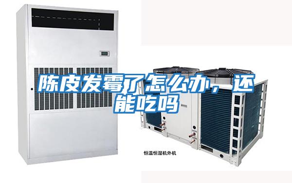 陳皮發霉了怎么辦，還能吃嗎