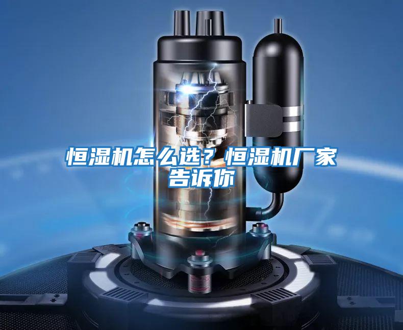 恒濕機怎么選？恒濕機廠家告訴你
