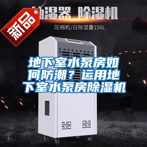 地下室水泵房如何防潮？運用地下室水泵房除濕機
