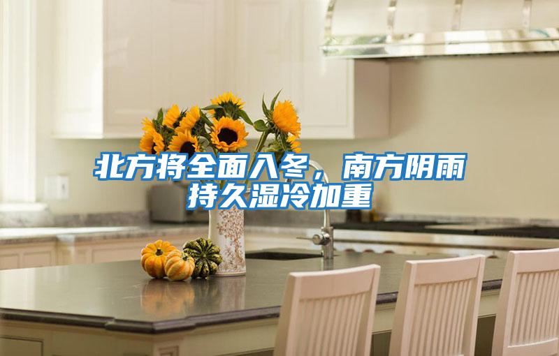 北方將全面入冬，南方陰雨持久濕冷加重