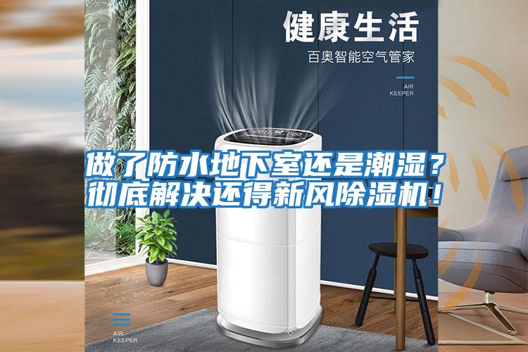 做了防水地下室還是潮濕？徹底解決還得新風(fēng)除濕機(jī)！