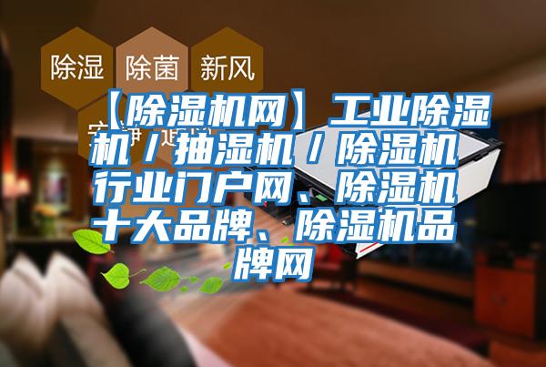 【除濕機網(wǎng)】工業(yè)除濕機/抽濕機/除濕機行業(yè)門戶網(wǎng)、除濕機十大品牌、除濕機品牌網(wǎng)