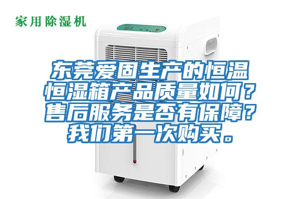 東莞愛固生產的恒溫恒濕箱產品質量如何？售后服務是否有保障？我們第一次購買。