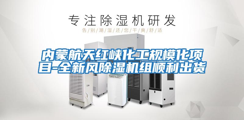 內蒙航天紅峽化工規?；椖?全新風除濕機組順利出貨