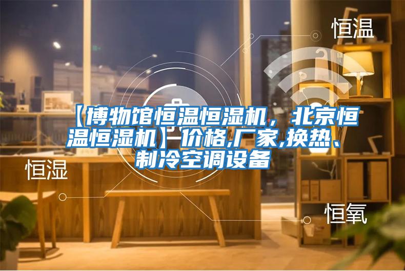 【博物館恒溫恒濕機(jī),北京恒溫恒濕機(jī)】?jī)r(jià)格,廠家,換熱、制冷空調(diào)設(shè)備