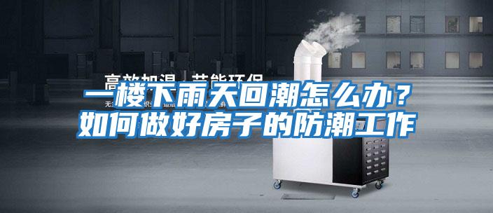 一樓下雨天回潮怎么辦？如何做好房子的防潮工作