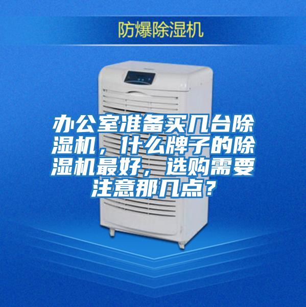 辦公室準(zhǔn)備買幾臺(tái)除濕機(jī)，什么牌子的除濕機(jī)最好，選購需要注意那幾點(diǎn)？