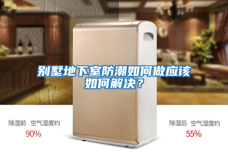 別墅地下室防潮如何做應該如何解決?