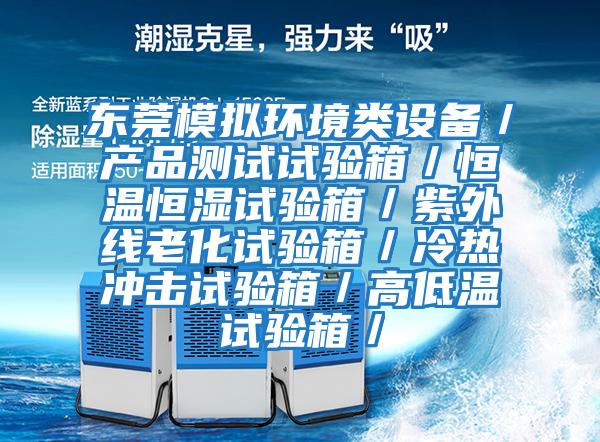 東莞模擬環(huán)境類(lèi)設(shè)備/產(chǎn)品測(cè)試試驗(yàn)箱/恒溫恒濕試驗(yàn)箱/紫外線(xiàn)老化試驗(yàn)箱/冷熱沖擊試驗(yàn)箱/高低溫試驗(yàn)箱/