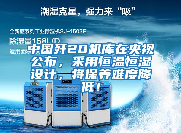 中國殲20機庫在央視公布，采用恒溫恒濕設計，將保養難度降低！