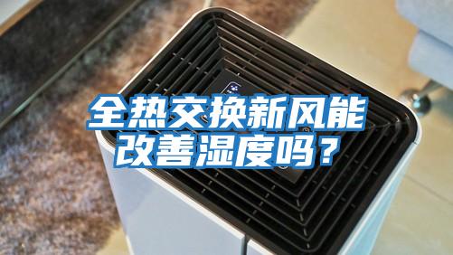 全熱交換新風能改善濕度嗎？