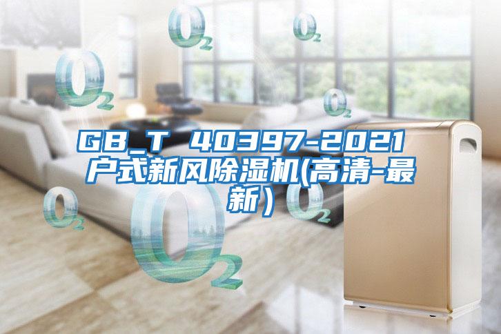 GB_T 40397-2021 戶式新風(fēng)除濕機(jī)(高清-最新)
