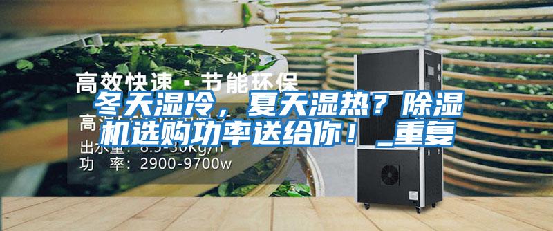 冬天濕冷，夏天濕熱？除濕機選購功率送給你！_重復(fù)