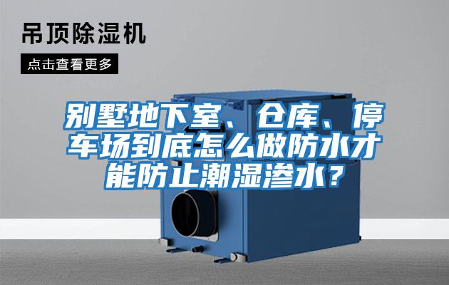 別墅地下室、倉庫、停車場到底怎么做防水才能防止潮濕滲水？