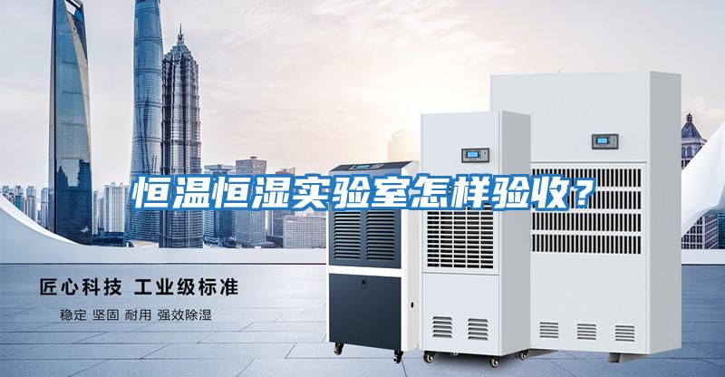 恒溫恒濕實(shí)驗室怎樣驗收？