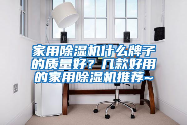 家用除濕機什么牌子的質量好?幾款好用的家用除濕機推薦~
