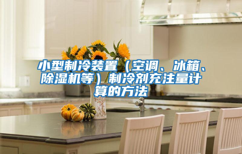 小型制冷裝置（空調(diào)、冰箱、除濕機(jī)等）制冷劑充注量計(jì)算的方法