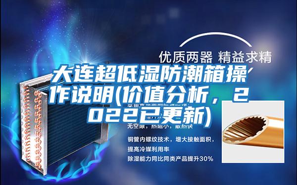 大連超低濕防潮箱操作說(shuō)明(價(jià)值分析，2022已更新)