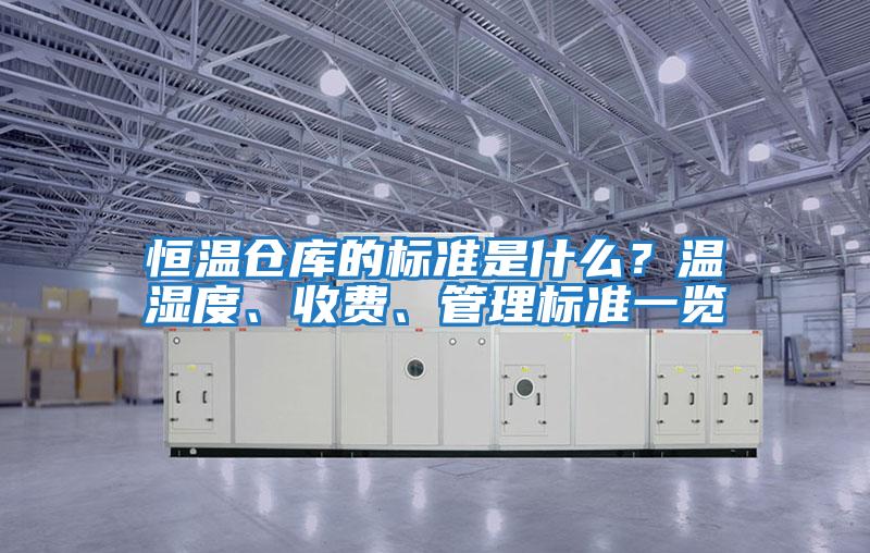 恒溫倉(cāng)庫(kù)的標(biāo)準(zhǔn)是什么？溫濕度、收費(fèi)、管理標(biāo)準(zhǔn)一覽