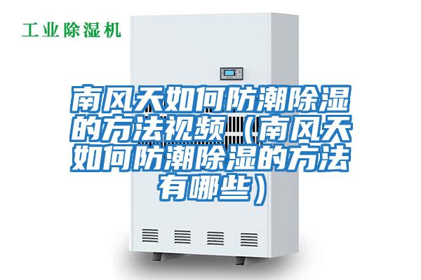 南風(fēng)天如何防潮除濕的方法視頻(南風(fēng)天如何防潮除濕的方法有哪些)