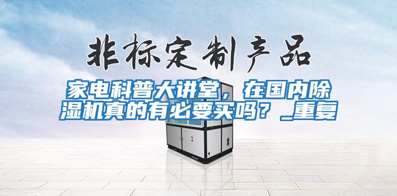 家電科普大講堂，在國內(nèi)除濕機真的有必要買嗎？_重復